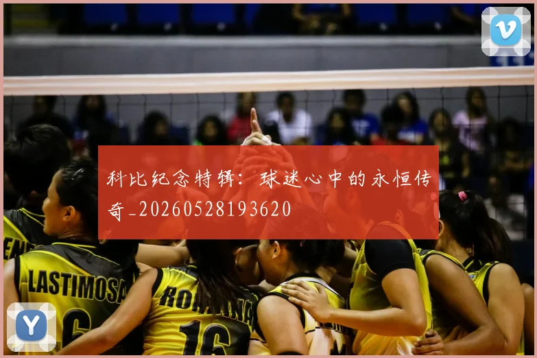 科比纪念特辑：球迷心中的永恒传奇_20260528193620