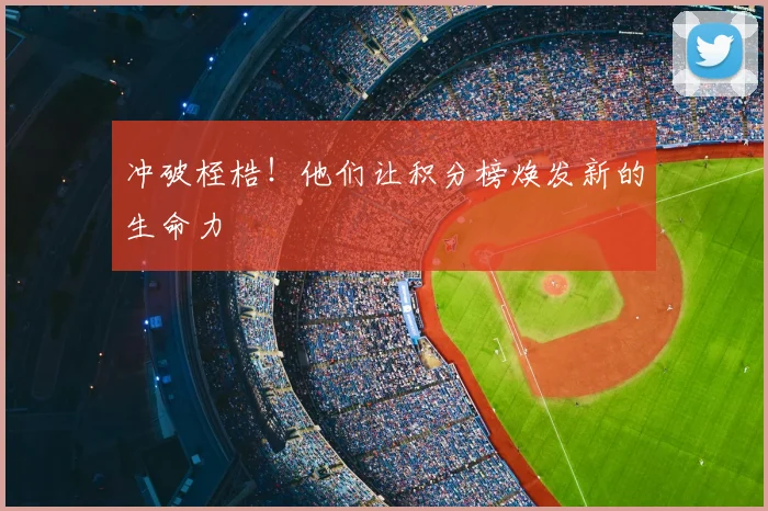 冲破桎梏!他们让积分榜焕发新的生命力