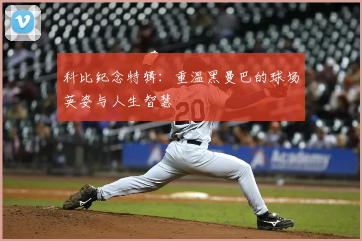 科比纪念特辑:重温黑曼巴的球场英姿与人生智慧