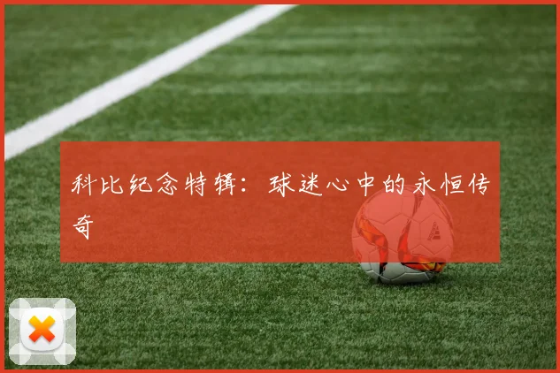 科比纪念特辑:球迷心中的永恒传奇