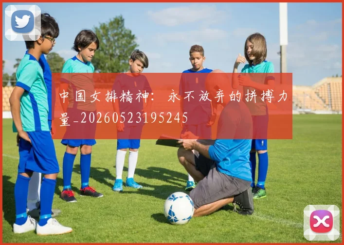 中国女排精神：永不放弃的拼搏力量_20260523195245