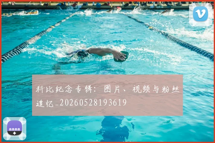 科比纪念专辑:图片、视频与粉丝追忆_20260528193619