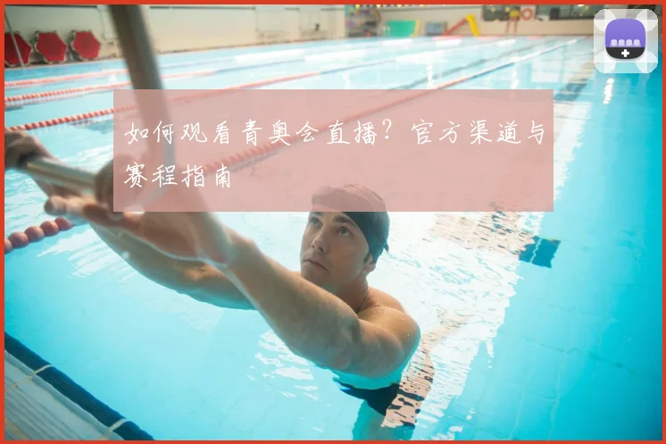 如何观看青奥会直播?官方渠道与赛程指南