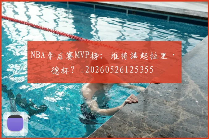 NBA季后赛MVP榜:谁将捧起拉里·伯德杯?_20260526125355