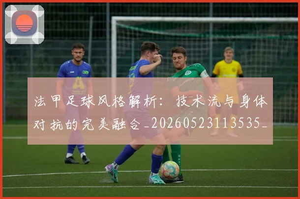 法甲足球风格解析:技术流与身体对抗的完美融合_20260523113535_20260609233400