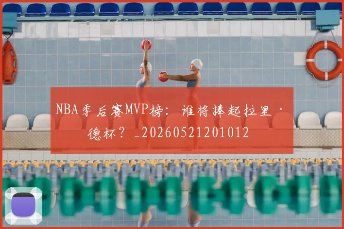 NBA季后赛MVP榜：谁将捧起拉里·伯德杯？_20260521201012