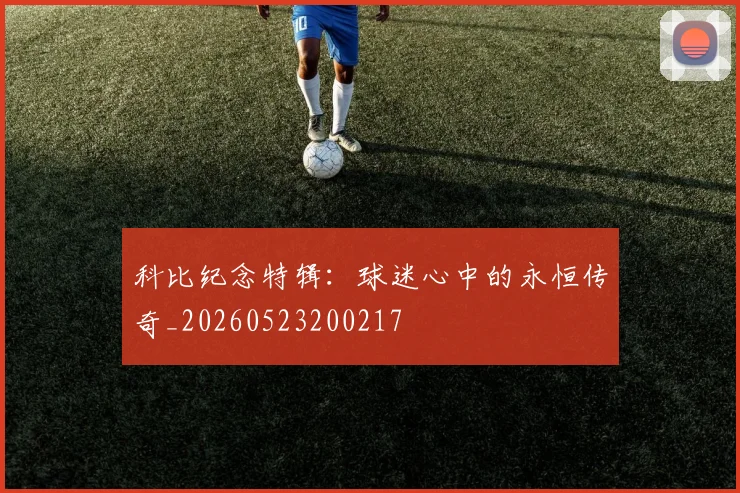 科比纪念特辑:球迷心中的永恒传奇_20260523200217